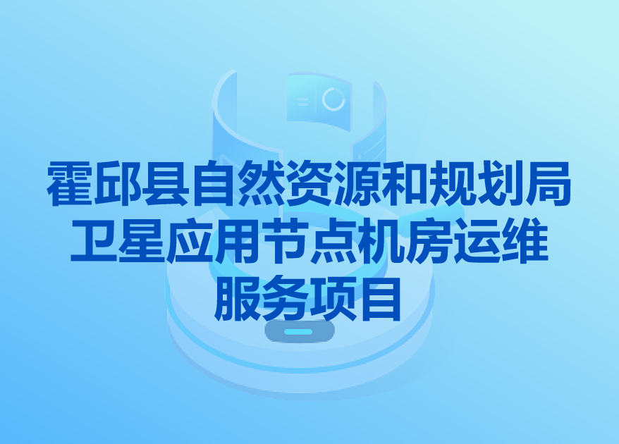 霍邱縣自然資源和規(guī)劃局衛(wèi)星應(yīng)用節(jié)點(diǎn)機(jī)房運(yùn)維服務(wù)項(xiàng)目 邀請招標(biāo)公告