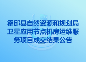 霍邱縣自然資源和規(guī)劃局衛(wèi)星應(yīng)用節(jié)點機房運維服務(wù)項目成交結(jié)果公告